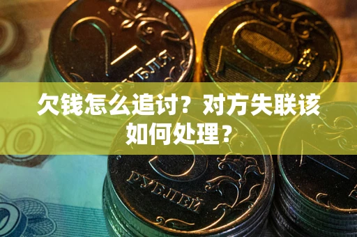 北京欠钱怎么追讨？对方失联该如何处理？