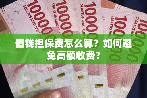 北京借钱担保费怎么算？如何避免高额收费？