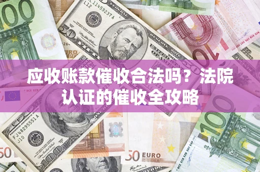 北京应收账款催收合法吗？法院认证的催收全攻略