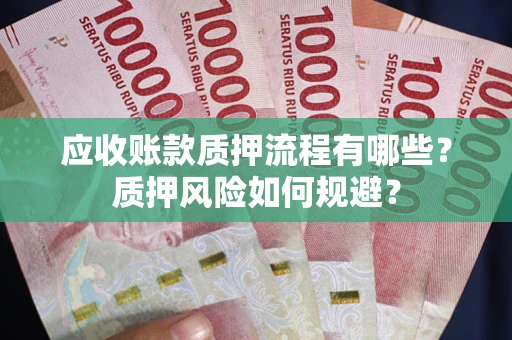 北京应收账款质押流程有哪些？质押风险如何规避？