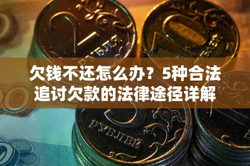 北京欠钱不还怎么办？5种合法追讨欠款的法律途径详解