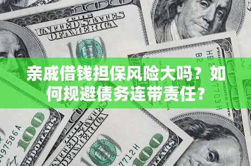 北京亲戚借钱担保风险大吗？如何规避债务连带责任？