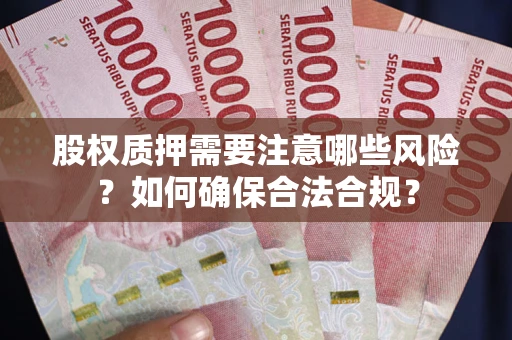 北京股权质押需要注意哪些风险？如何确保合法合规？