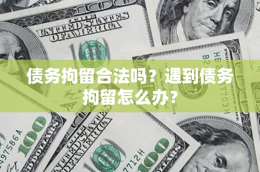 北京债务拘留合法吗？遇到债务拘留怎么办？
