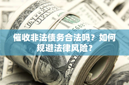 北京催收非法债务合法吗？如何规避法律风险？