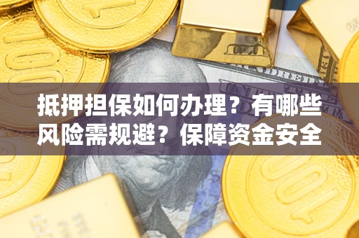 北京抵押担保如何办理？有哪些风险需规避？保障资金安全