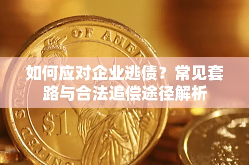 北京如何应对企业逃债？常见套路与合法追偿途径解析