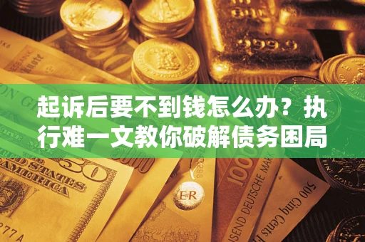 北京起诉后要不到钱怎么办？执行难一文教你破解债务困局