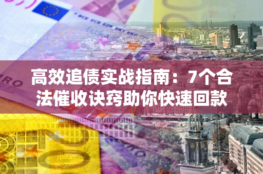 北京高效追债实战指南：7个合法催收诀窍助你快速回款