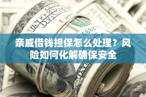 北京亲戚借钱担保怎么处理？风险如何化解确保安全