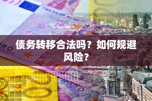 北京债务转移合法吗？如何规避风险？