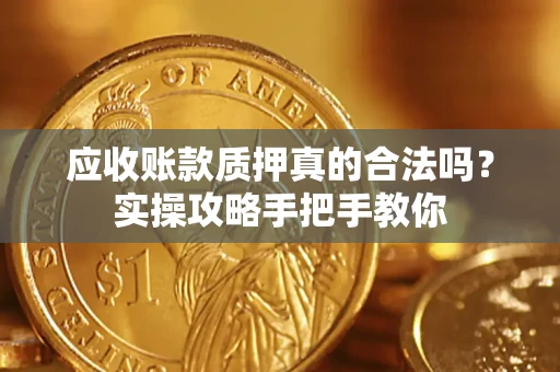 北京应收账款质押真的合法吗？实操攻略手把手教你