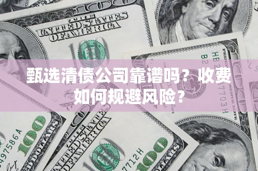 北京甄选清债公司靠谱吗？收费如何规避风险？