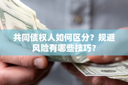 北京共同债权人如何区分？规避风险有哪些技巧？