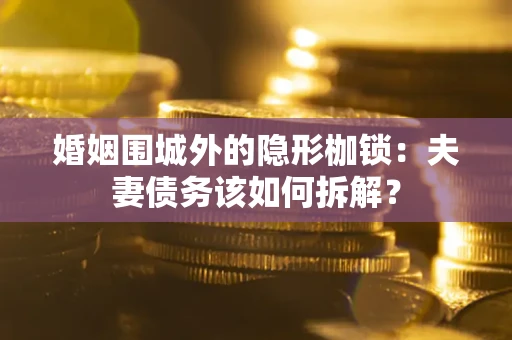 北京婚姻围城外的隐形枷锁：夫妻债务该如何拆解？