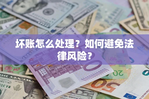 北京坏账怎么处理？如何避免法律风险？