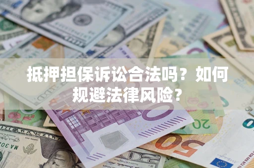 北京抵押担保诉讼合法吗？如何规避法律风险？