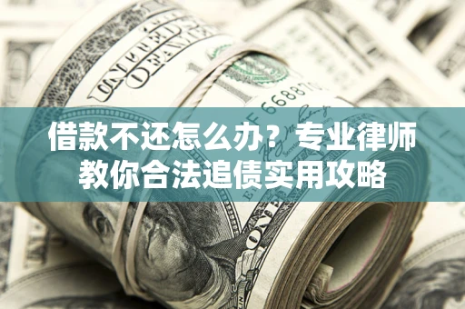 北京借款不还怎么办？专业律师教你合法追债实用攻略