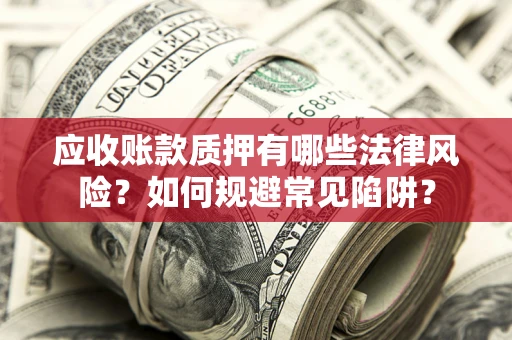 北京应收账款质押有哪些法律风险？如何规避常见陷阱？