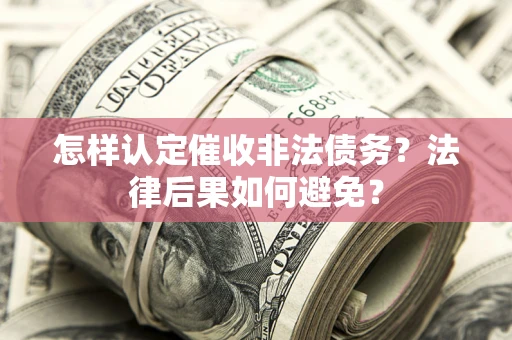 北京怎样认定催收非法债务？法律后果如何避免？