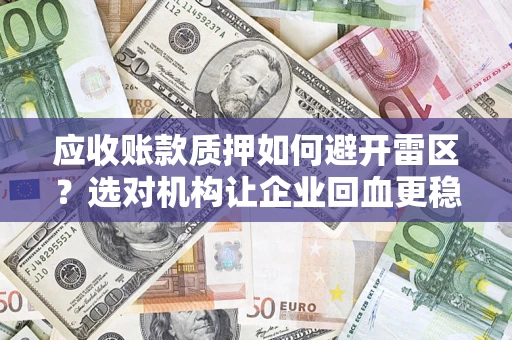 北京应收账款质押如何避开雷区？选对机构让企业回血更稳