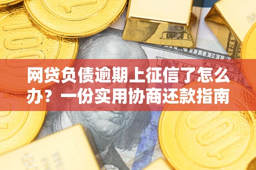 北京网贷负债逾期上征信了怎么办？一份实用协商还款指南请收好