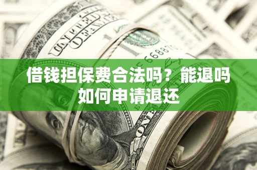 北京借钱担保费合法吗？能退吗如何申请退还