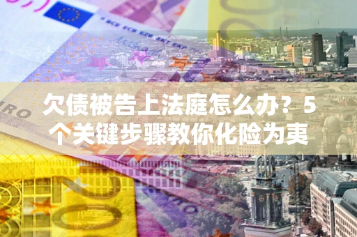 北京欠债被告上法庭怎么办？5个关键步骤教你化险为夷