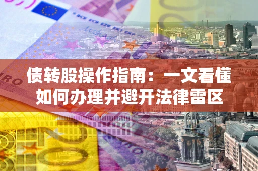 北京债转股操作指南：一文看懂如何办理并避开法律雷区