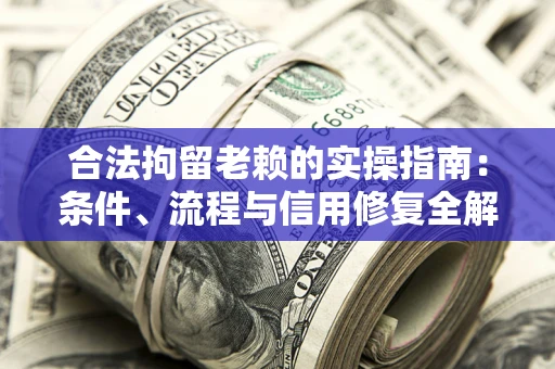 北京合法拘留老赖的实操指南:条件、流程与信用修复全解析 北京合法拘留老赖的实操指南:条件、流程与信用修复全解析