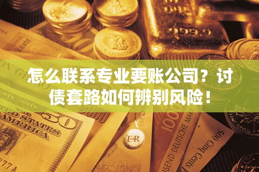 北京怎么联系专业要账公司？讨债套路如何辨别风险！