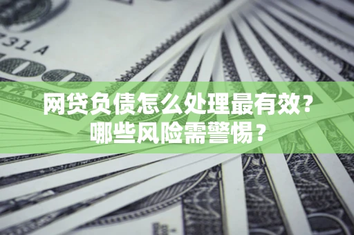 北京网贷负债怎么处理最有效？哪些风险需警惕？