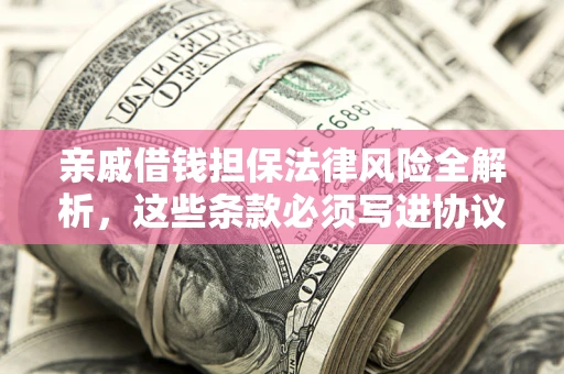 北京亲戚借钱担保法律风险全解析，这些条款必须写进协议
