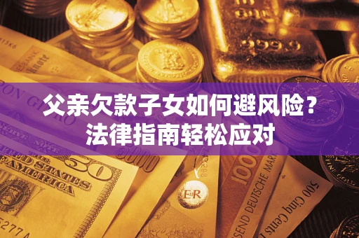 北京父亲欠款子女如何避风险？法律指南轻松应对