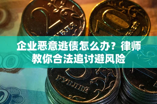 北京企业恶意逃债怎么办？律师教你合法追讨避风险