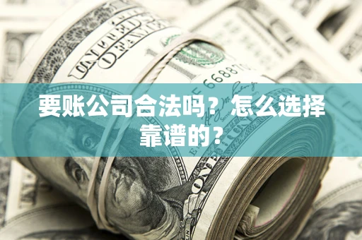 北京要账公司合法吗？怎么选择靠谱的？