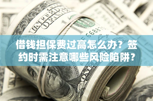 北京借钱担保费过高怎么办？签约时需注意哪些风险陷阱？