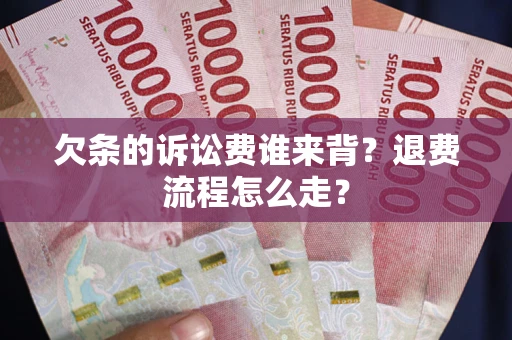 北京欠条的诉讼费谁来背？退费流程怎么走？