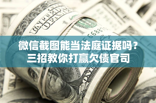北京微信截图能当法庭证据吗？三招教你打赢欠债官司