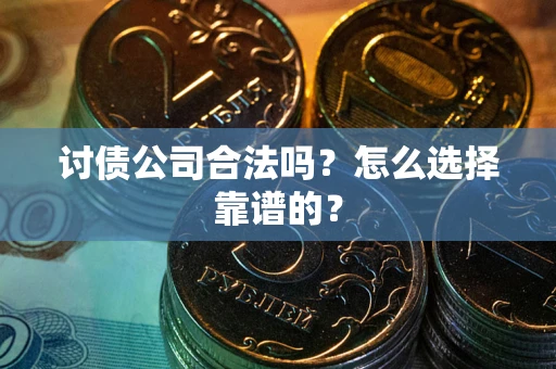 北京讨债公司合法吗？怎么选择靠谱的？