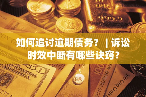 北京如何追讨逾期债务？ | 诉讼时效中断有哪些诀窍？