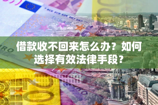 北京借款收不回来怎么办？如何选择有效法律手段？