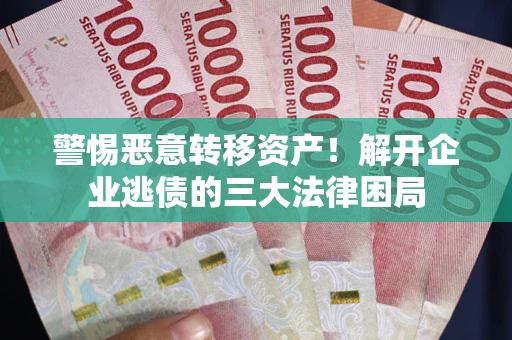 北京警惕恶意转移资产！解开企业逃债的三大法律困局