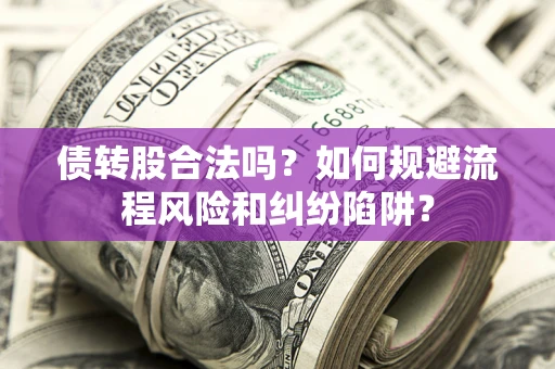 北京债转股合法吗？如何规避流程风险和纠纷陷阱？