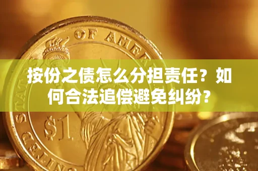 北京按份之债怎么分担责任？如何合法追偿避免纠纷？