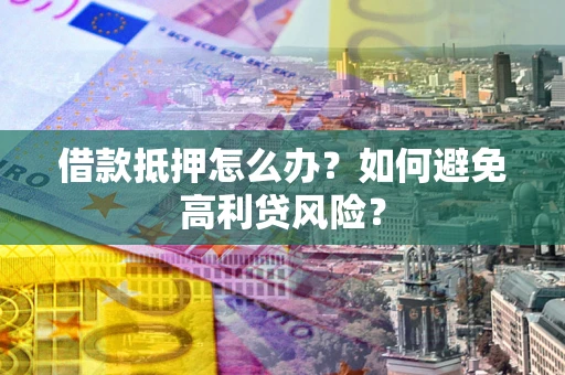 北京借款抵押怎么办？如何避免高利贷风险？