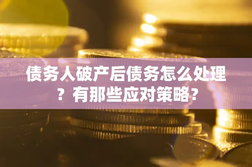北京债务人破产后债务怎么处理？有那些应对策略？