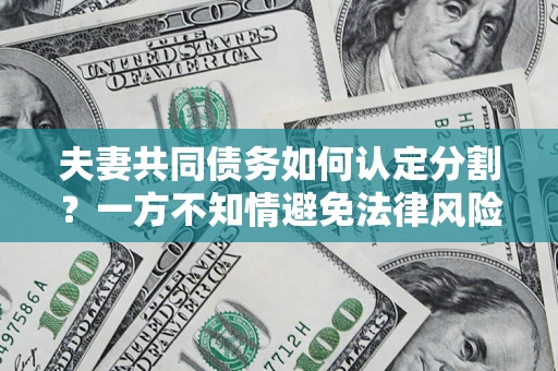 北京夫妻共同债务如何认定分割？一方不知情避免法律风险必看！