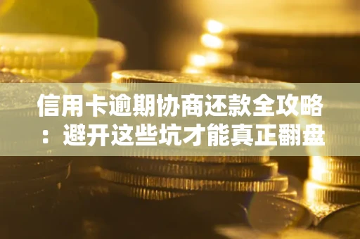 北京信用卡逾期协商还款全攻略：避开这些坑才能真正翻盘