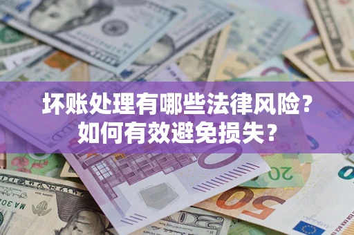 北京坏账处理有哪些法律风险？如何有效避免损失？